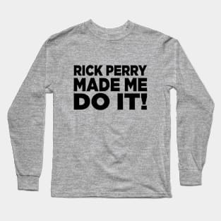 Rick Perry Made Me Do It Long Sleeve T-Shirt